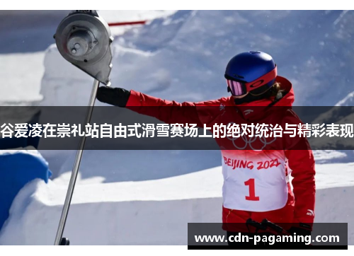 谷爱凌在崇礼站自由式滑雪赛场上的绝对统治与精彩表现