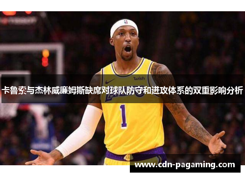 卡鲁索与杰林威廉姆斯缺席对球队防守和进攻体系的双重影响分析