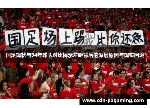 国足现状与94年球队对比揭示差距背后的深层原因与现实困境