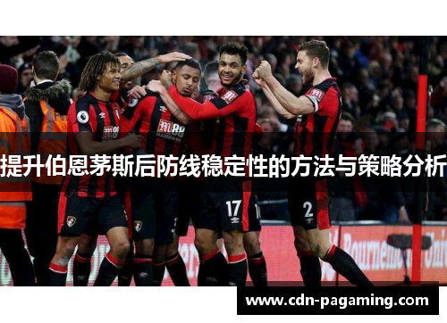 提升伯恩茅斯后防线稳定性的方法与策略分析 提升伯恩茅斯后防线稳定性的方法与策略分析
