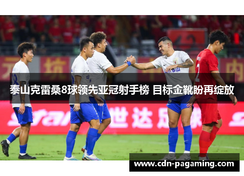 泰山克雷桑8球领先亚冠射手榜 目标金靴盼再绽放