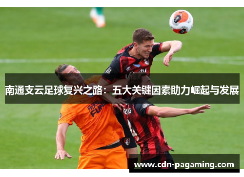 南通支云足球复兴之路：五大关键因素助力崛起与发展