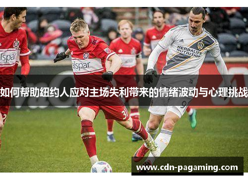 如何帮助纽约人应对主场失利带来的情绪波动与心理挑战