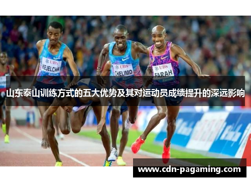山东泰山训练方式的五大优势及其对运动员成绩提升的深远影响