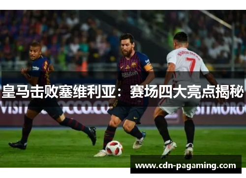 皇马击败塞维利亚：赛场四大亮点揭秘