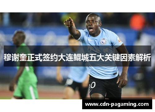 穆谢奎正式签约大连鲲城五大关键因素解析