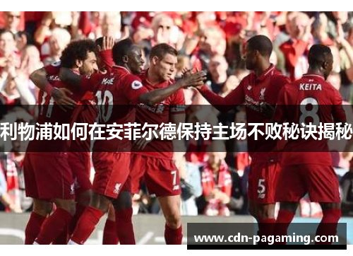 利物浦如何在安菲尔德保持主场不败秘诀揭秘