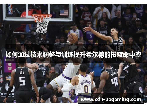 如何通过技术调整与训练提升希尔德的投篮命中率