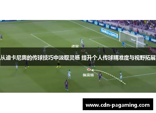 从迪卡尼奥的传球技巧中汲取灵感 提升个人传球精准度与视野拓展