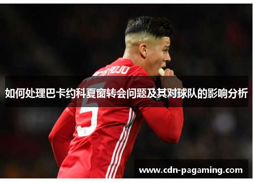 如何处理巴卡约科夏窗转会问题及其对球队的影响分析