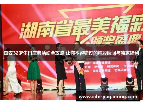 国安32岁生日庆典活动全攻略 让你不容错过的精彩瞬间与独家福利 国安32岁生日庆典活动全攻略 让你不容错过的精彩瞬间与独家福利