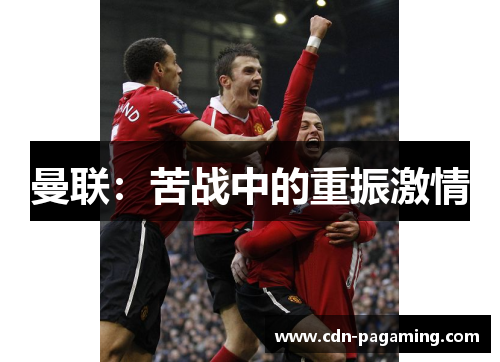 曼联:苦战中的重振激情 曼联:苦战中的重振激情