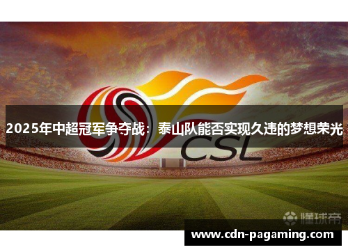 2025年中超冠军争夺战:泰山队能否实现久违的梦想荣光 2025年中超冠军争夺战:泰山队能否实现久违的梦想荣光