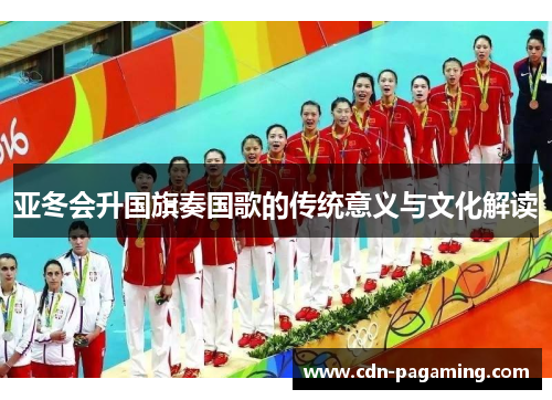 亚冬会升国旗奏国歌的传统意义与文化解读 亚冬会升国旗奏国歌的传统意义与文化解读