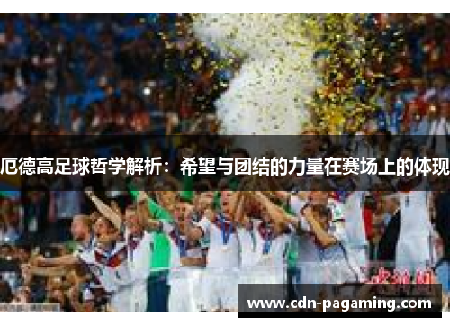 厄德高足球哲学解析:希望与团结的力量在赛场上的体现 厄德高足球哲学解析:希望与团结的力量在赛场上的体现
