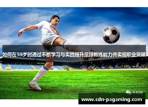 如何在59岁时通过不断学习与实践提升足球教练能力并实现职业突破 如何在59岁时通过不断学习与实践提升足球教练能力并实现职业突破