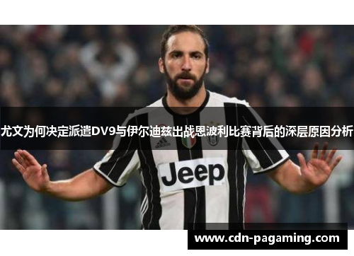 尤文为何决定派遣DV9与伊尔迪兹出战恩波利比赛背后的深层原因分析 尤文为何决定派遣DV9与伊尔迪兹出战恩波利比赛背后的深层原因分析