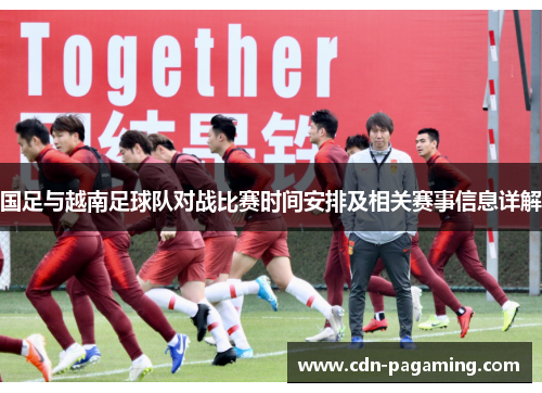 国足与越南足球队对战比赛时间安排及相关赛事信息详解 国足与越南足球队对战比赛时间安排及相关赛事信息详解