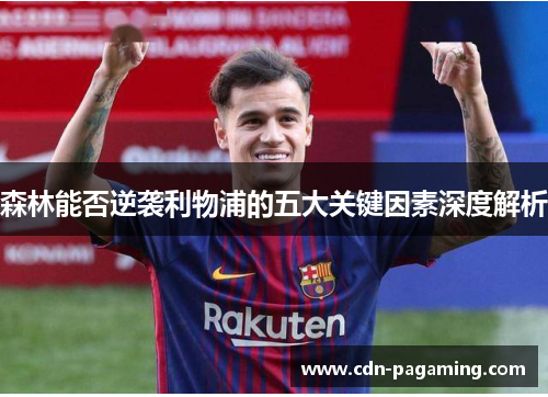 森林能否逆袭利物浦的五大关键因素深度解析 森林能否逆袭利物浦的五大关键因素深度解析