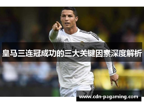皇马三连冠成功的三大关键因素深度解析