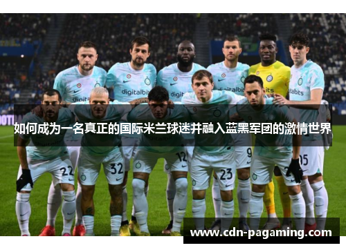 如何成为一名真正的国际米兰球迷并融入蓝黑军团的激情世界