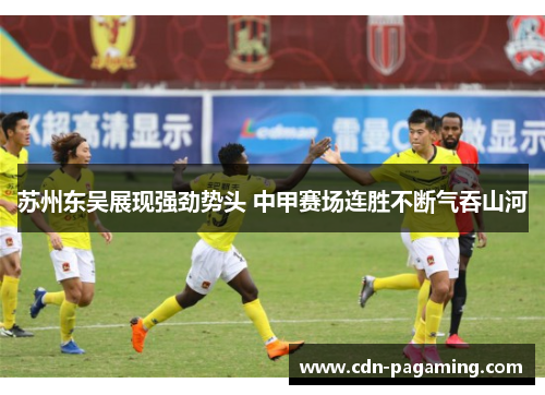 苏州东吴展现强劲势头 中甲赛场连胜不断气吞山河