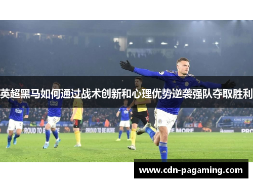 英超黑马如何通过战术创新和心理优势逆袭强队夺取胜利