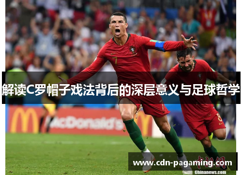 解读C罗帽子戏法背后的深层意义与足球哲学 解读C罗帽子戏法背后的深层意义与足球哲学