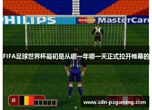 FIFA足球世界杯最初是从哪一年哪一天正式拉开帷幕的 FIFA足球世界杯最初是从哪一年哪一天正式拉开帷幕的