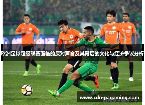 欧洲足球超级联赛面临的反对声音及其背后的文化与经济争议分析 欧洲足球超级联赛面临的反对声音及其背后的文化与经济争议分析
