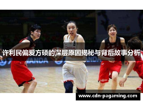 许利民偏爱方硕的深层原因揭秘与背后故事分析 许利民偏爱方硕的深层原因揭秘与背后故事分析