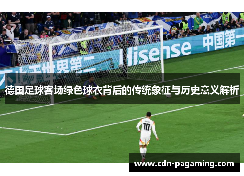 德国足球客场绿色球衣背后的传统象征与历史意义解析