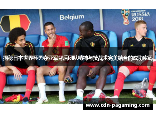 揭秘日本世界杯勇夺亚军背后团队精神与技战术完美结合的成功密码
