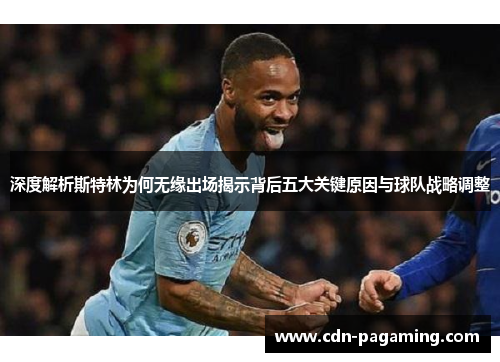 深度解析斯特林为何无缘出场揭示背后五大关键原因与球队战略调整 深度解析斯特林为何无缘出场揭示背后五大关键原因与球队战略调整