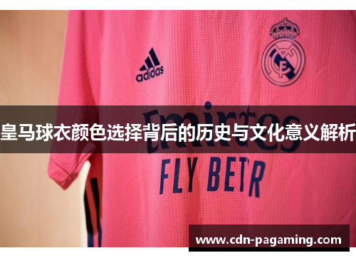皇马球衣颜色选择背后的历史与文化意义解析 皇马球衣颜色选择背后的历史与文化意义解析