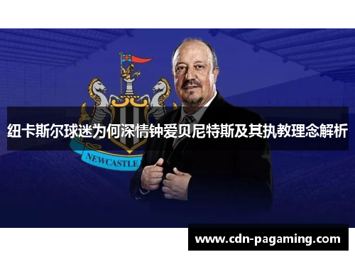纽卡斯尔球迷为何深情钟爱贝尼特斯及其执教理念解析 纽卡斯尔球迷为何深情钟爱贝尼特斯及其执教理念解析