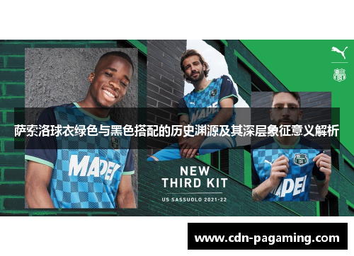 萨索洛球衣绿色与黑色搭配的历史渊源及其深层象征意义解析 萨索洛球衣绿色与黑色搭配的历史渊源及其深层象征意义解析