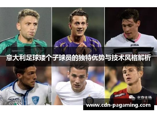 意大利足球矮个子球员的独特优势与技术风格解析 意大利足球矮个子球员的独特优势与技术风格解析