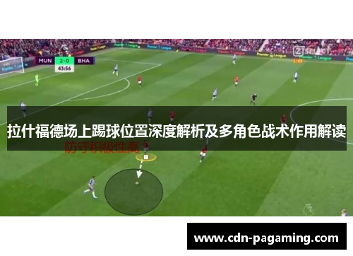 拉什福德场上踢球位置深度解析及多角色战术作用解读 拉什福德场上踢球位置深度解析及多角色战术作用解读