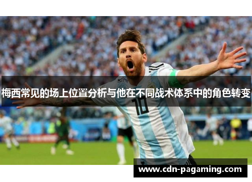 梅西常见的场上位置分析与他在不同战术体系中的角色转变 梅西常见的场上位置分析与他在不同战术体系中的角色转变