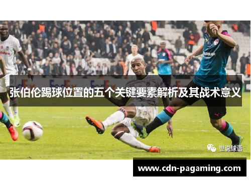 张伯伦踢球位置的五个关键要素解析及其战术意义 张伯伦踢球位置的五个关键要素解析及其战术意义