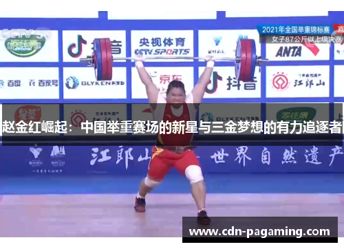 赵金红崛起:中国举重赛场的新星与三金梦想的有力追逐者 赵金红崛起:中国举重赛场的新星与三金梦想的有力追逐者