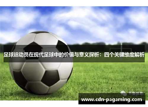 足球运动员在现代足球中的价值与意义探析:四个关键维度解析 足球运动员在现代足球中的价值与意义探析:四个关键维度解析