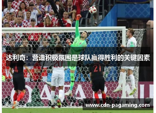 达利奇：营造积极氛围是球队赢得胜利的关键因素