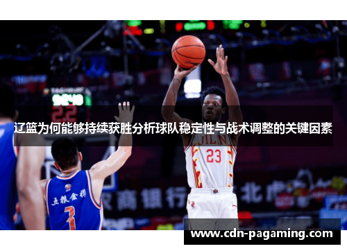 辽篮为何能够持续获胜分析球队稳定性与战术调整的关键因素 辽篮为何能够持续获胜分析球队稳定性与战术调整的关键因素