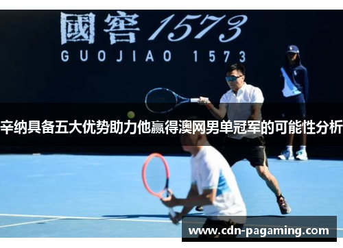 辛纳具备五大优势助力他赢得澳网男单冠军的可能性分析