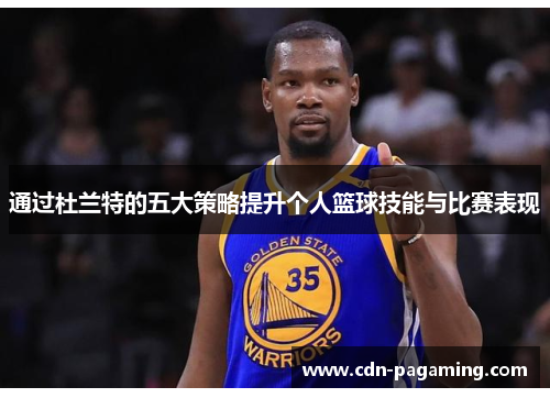 通过杜兰特的五大策略提升个人篮球技能与比赛表现 通过杜兰特的五大策略提升个人篮球技能与比赛表现