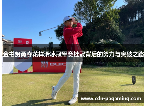 金书贤勇夺花样滑冰冠军赛桂冠背后的努力与突破之路 金书贤勇夺花样滑冰冠军赛桂冠背后的努力与突破之路