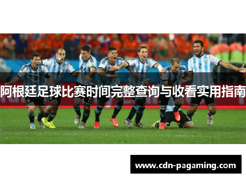 阿根廷足球比赛时间完整查询与收看实用指南