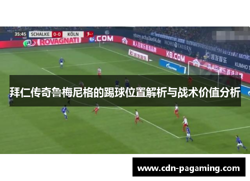 拜仁传奇鲁梅尼格的踢球位置解析与战术价值分析